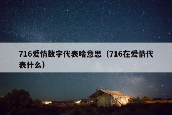 716爱情数字代表啥意思（716在爱情代表什么） 第1张