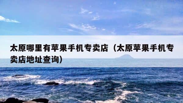 太原哪里有苹果手机专卖店（太原苹果手机专卖店地址查询） 第1张