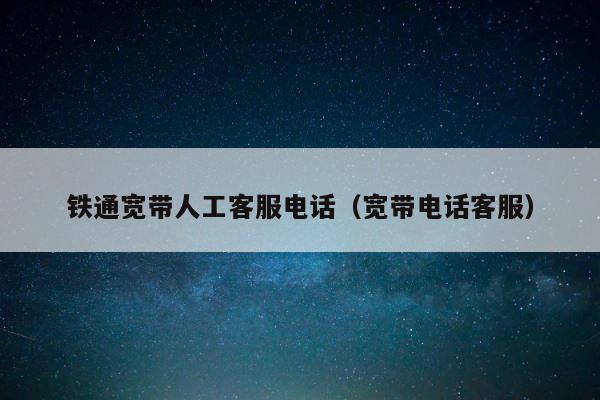 铁通宽带人工客服电话（宽带电话客服） 第1张