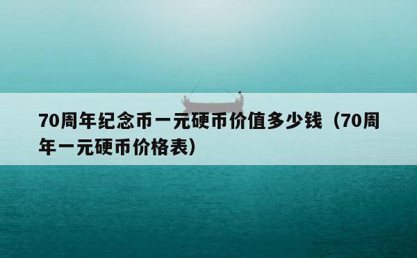 70周年纪念币一元硬币价值多少钱（70周年一元硬币价格表） 第1张