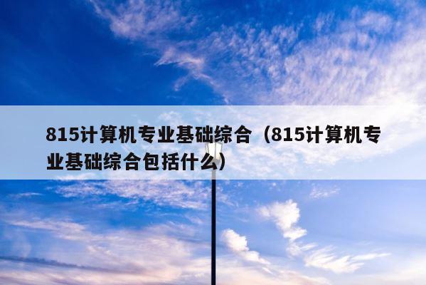 815计算机专业基础综合（815计算机专业基础综合包括什么） 第1张