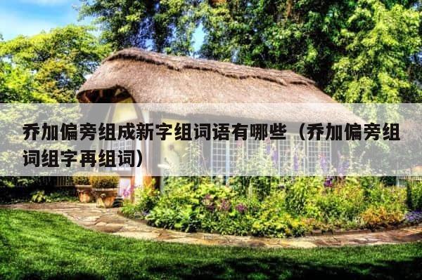 乔加偏旁组成新字组词语有哪些（乔加偏旁组词组字再组词） 第1张