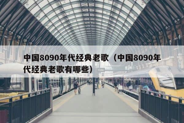 中国8090年代经典老歌（中国8090年代经典老歌有哪些） 第1张