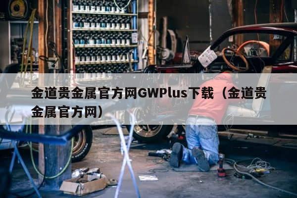 金道贵金属官方网GWPlus下载（金道贵金属官方网） 第1张