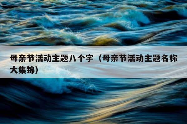 母亲节活动主题八个字（母亲节活动主题名称大集锦） 第1张