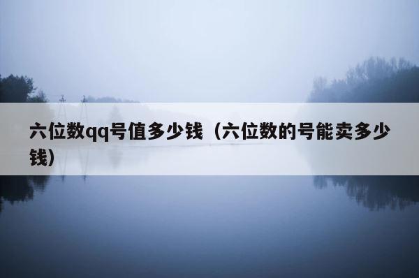 六位数qq号值多少钱（六位数的号能卖多少钱） 第1张