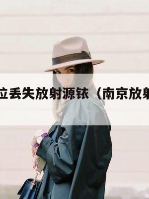 南京一单位丢失放射源铱（南京放射源丢失事件） 第1张