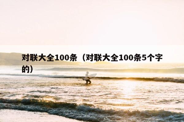 对联大全100条（对联大全100条5个字的） 第1张