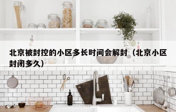 北京被封控的小区多长时间会解封（北京小区封闭多久） 第1张