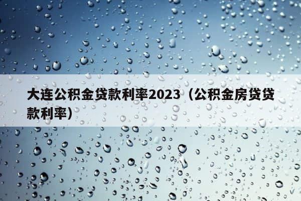 大连公积金贷款利率2023（公积金房贷贷款利率） 第1张
