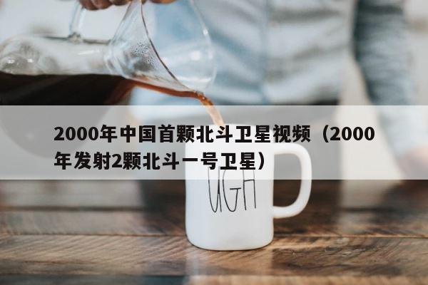 2000年中国首颗北斗卫星视频（2000年发射2颗北斗一号卫星） 第1张