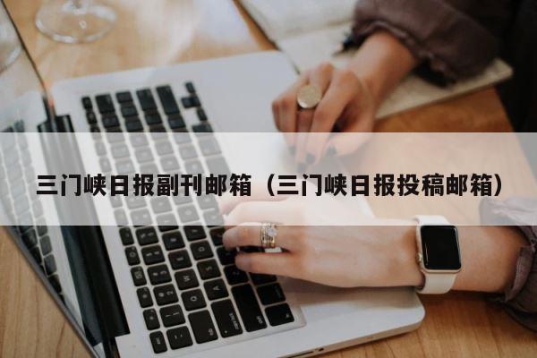 三门峡日报副刊邮箱（三门峡日报投稿邮箱） 第1张