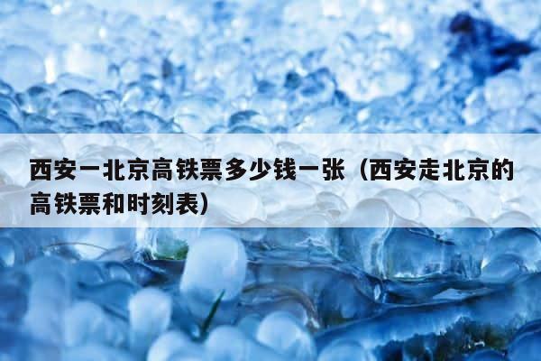 西安一北京高铁票多少钱一张（西安走北京的高铁票和时刻表） 第1张