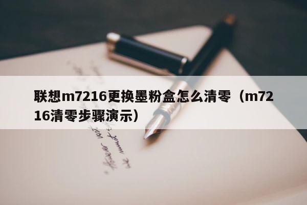 联想m7216更换墨粉盒怎么清零（m7216清零步骤演示） 第1张