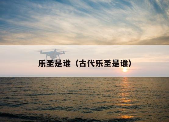 乐圣是谁（古代乐圣是谁） 第1张