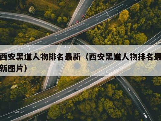 西安黑道人物排名最新（西安黑道人物排名最新图片） 第1张