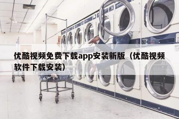 优酷视频免费下载app安装新版（优酷视频软件下载安装） 第1张