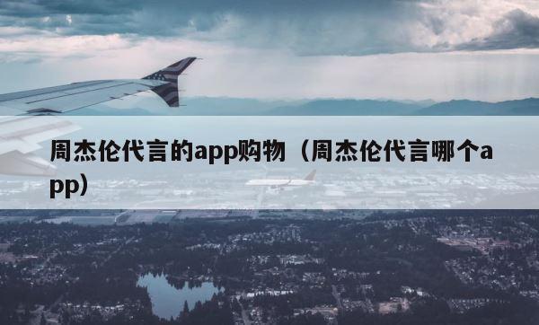 周杰伦代言的app购物（周杰伦代言哪个app） 第1张