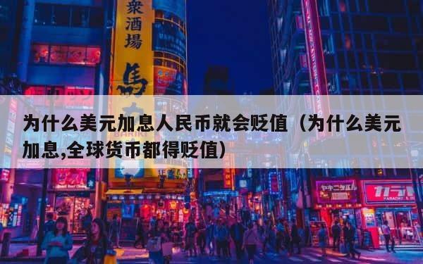 为什么美元加息人民币就会贬值（为什么美元加息,全球货币都得贬值） 第1张