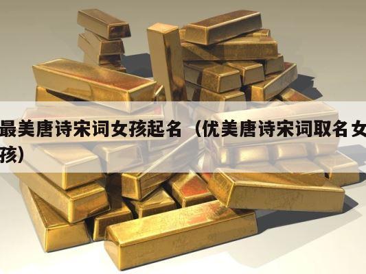 最美唐诗宋词女孩起名（优美唐诗宋词取名女孩） 第1张