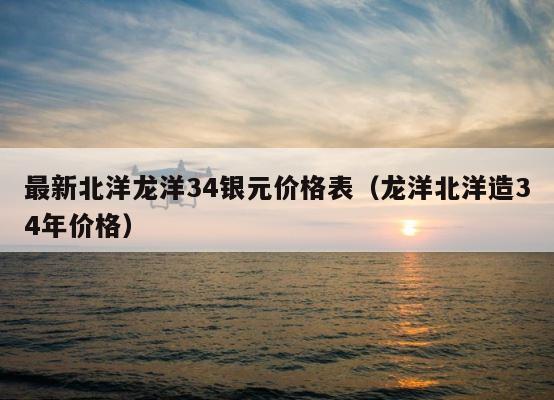 最新北洋龙洋34银元价格表（龙洋北洋造34年价格） 第1张