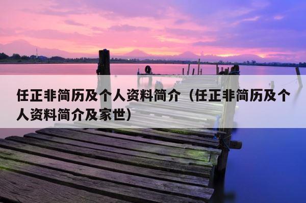 任正非简历及个人资料简介（任正非简历及个人资料简介及家世） 第1张