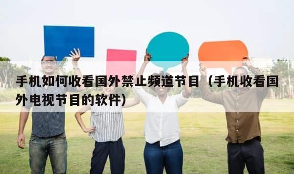 手机如何收看国外禁止频道节目（手机收看国外电视节目的软件） 第1张