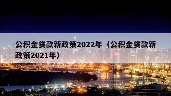 公积金贷款新政策2022年（公积金贷款新政策2021年） 第1张
