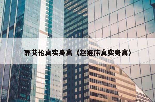 郭艾伦真实身高（赵继伟真实身高） 第1张
