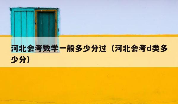 河北会考数学一般多少分过（河北会考d类多少分） 第1张