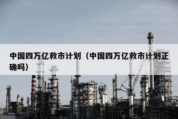 中国四万亿救市计划（中国四万亿救市计划正确吗） 第1张