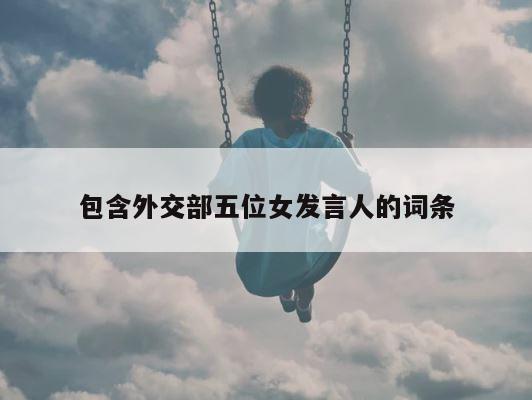 包含外交部五位女发言人的词条 第1张