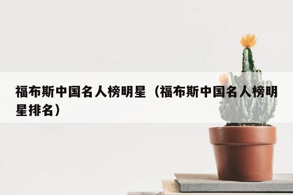 福布斯中国名人榜明星（福布斯中国名人榜明星排名） 第1张