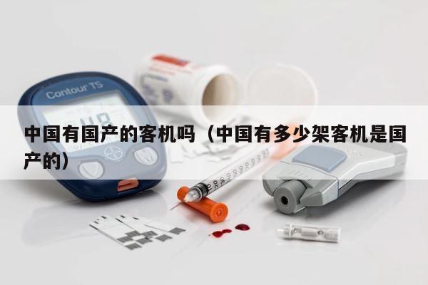 中国有国产的客机吗（中国有多少架客机是国产的） 第1张