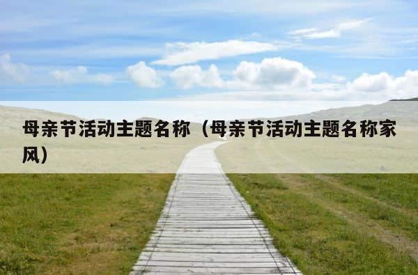 母亲节活动主题名称（母亲节活动主题名称家风） 第1张