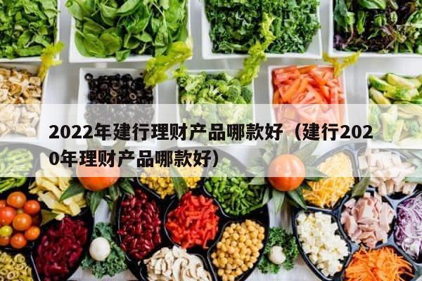 2022年建行理财产品哪款好（建行2020年理财产品哪款好） 第1张