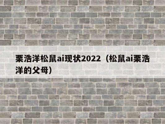 栗浩洋松鼠ai现状2022（松鼠ai栗浩洋的父母） 第1张