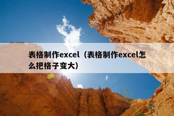 表格制作excel（表格制作excel怎么把格子变大） 第1张