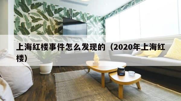 上海红楼事件怎么发现的（2020年上海红楼） 第1张