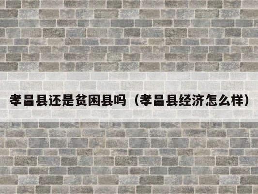 孝昌县还是贫困县吗（孝昌县经济怎么样） 第1张