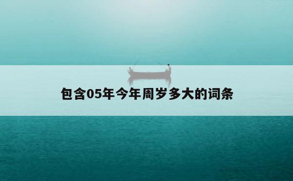 包含05年今年周岁多大的词条 第1张