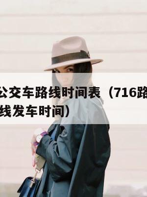 716路公交车路线时间表（716路公交车路线路线发车时间） 第1张