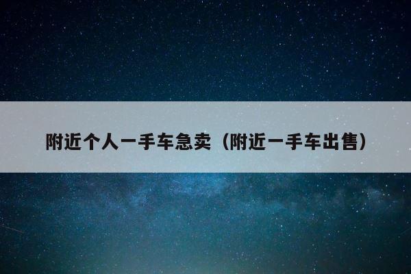 附近个人一手车急卖（附近一手车出售） 第1张