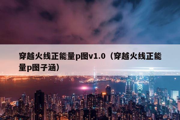 穿越火线正能量p图v1.0（穿越火线正能量p图子涵） 第1张