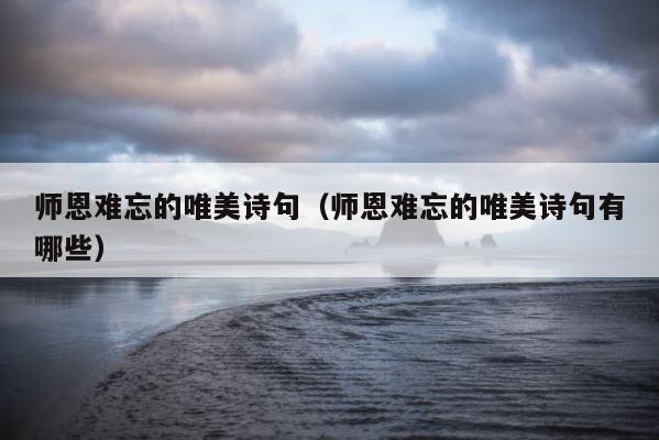 师恩难忘的唯美诗句（师恩难忘的唯美诗句有哪些） 第1张