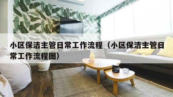 小区保洁主管日常工作流程（小区保洁主管日常工作流程图） 第1张