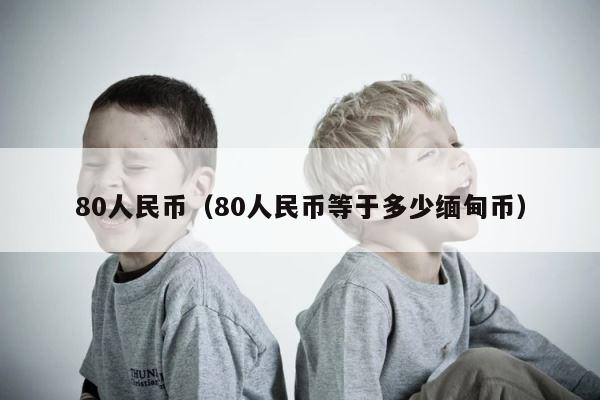 80人民币（80人民币等于多少缅甸币） 第1张