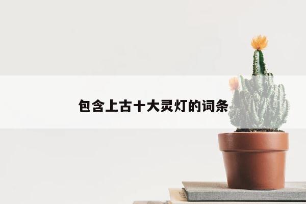 包含上古十大灵灯的词条 第1张