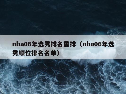 nba06年选秀排名重排（nba06年选秀顺位排名名单） 第1张