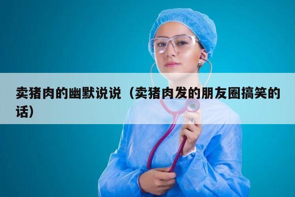 卖猪肉的幽默说说（卖猪肉发的朋友圈搞笑的话） 第1张